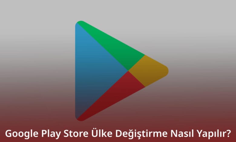Google Play Store Ülke Değiştirme
