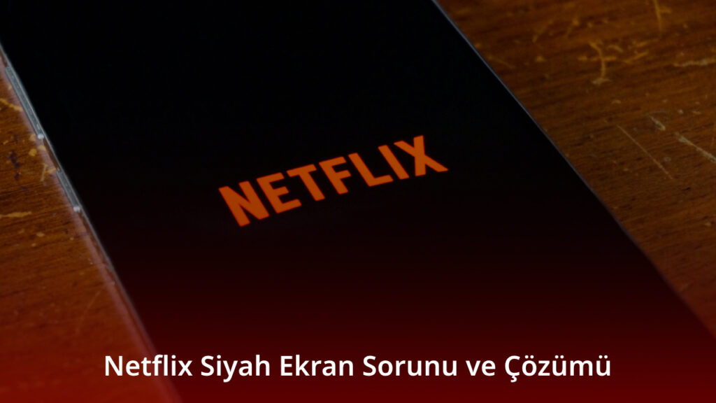 Netflix Siyah Ekran Sorunu ve Çözümü