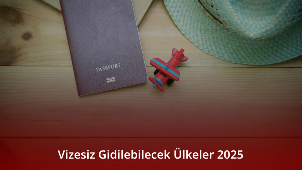 Vizesiz Gidilebilecek Ülkeler 2025