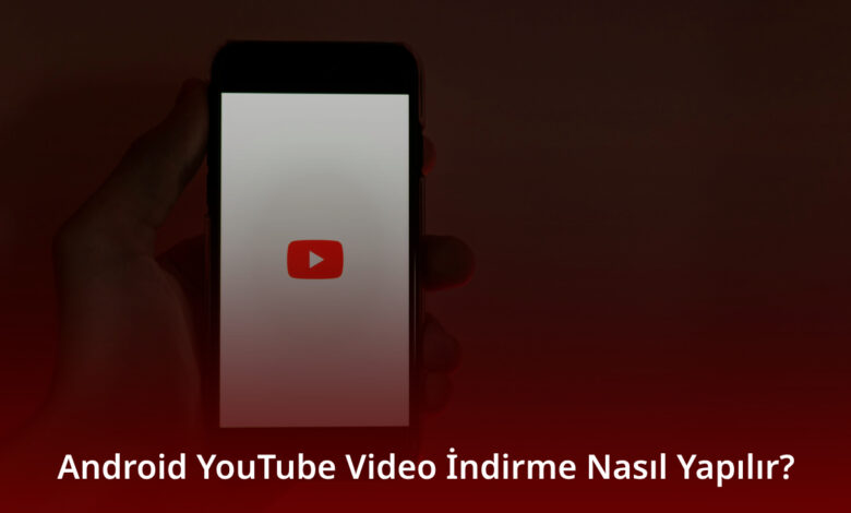 Android YouTube Video İndirme Nasıl Yapılır? Android YouTube Video İndirme
