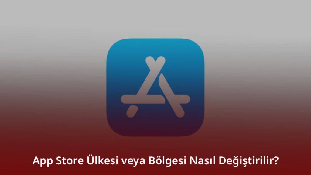 App Store Ülkesi veya Bölgesi Nasıl Değiştirilir
