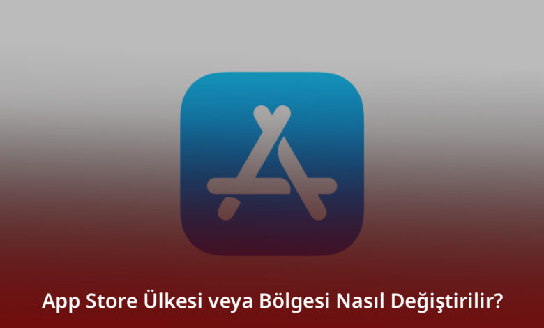 App Store Ülkesi veya Bölgesi Nasıl Değiştirilir