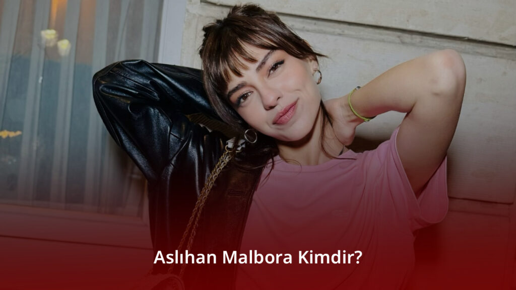Aslıhan Malbora Kimdir? Aslıhan Malbora