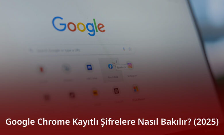 Google Chrome Kayıtlı Şifrelere Nasıl Bakılır? (2025)