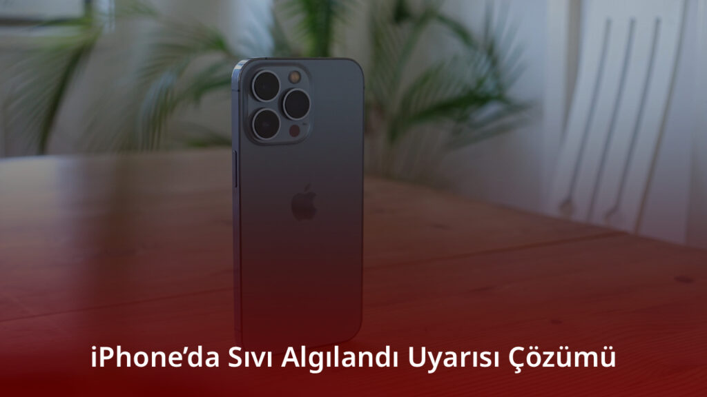 iPhone’da Sıvı Algılandı Uyarısı Çözümü 