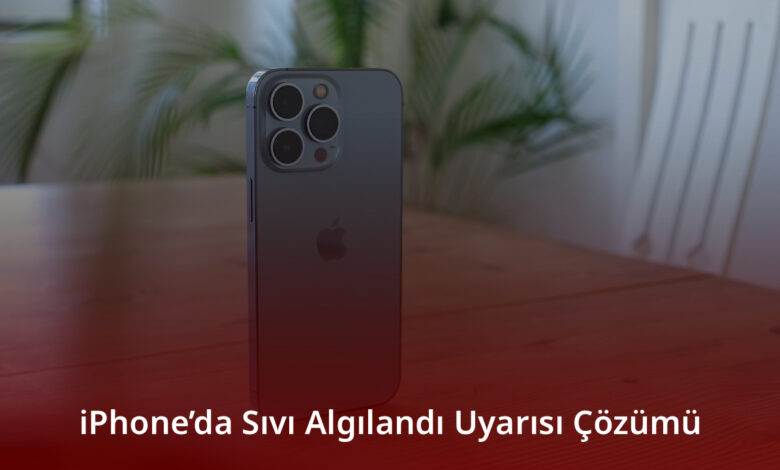 iPhone’da Sıvı Algılandı Uyarısı Çözümü