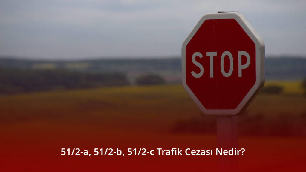 51/2-a, 51/2-b, 51/2-c Trafik Cezası Nedir?