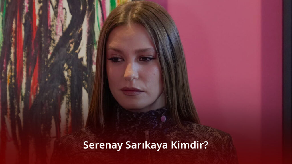 Serenay Sarıkaya Kimdir?